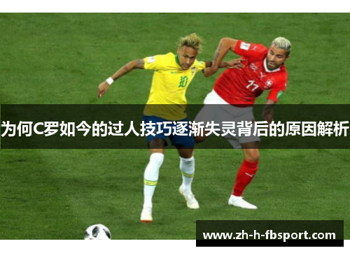 为何C罗如今的过人技巧逐渐失灵背后的原因解析