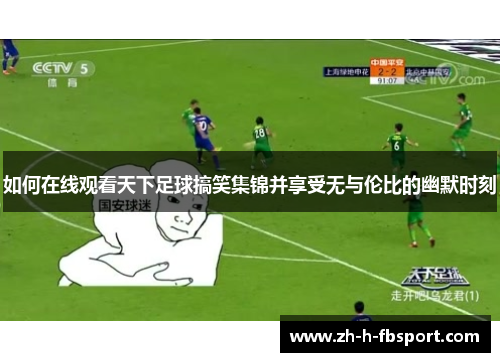 如何在线观看天下足球搞笑集锦并享受无与伦比的幽默时刻