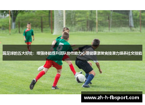 踢足球的五大好处：增强体能提升团队协作助力心理健康激发竞技潜力培养社交技能