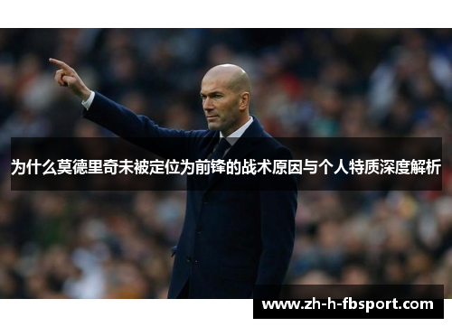 为什么莫德里奇未被定位为前锋的战术原因与个人特质深度解析