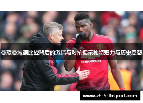 曼联曼城德比战背后的激情与对抗揭示独特魅力与历史恩怨