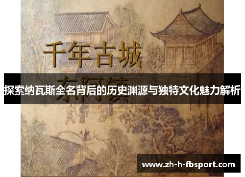 探索纳瓦斯全名背后的历史渊源与独特文化魅力解析