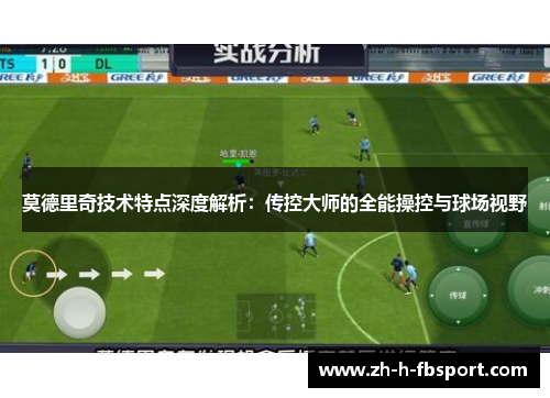 莫德里奇技术特点深度解析：传控大师的全能操控与球场视野