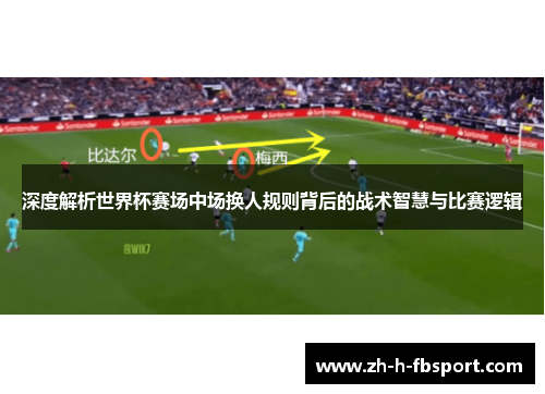深度解析世界杯赛场中场换人规则背后的战术智慧与比赛逻辑