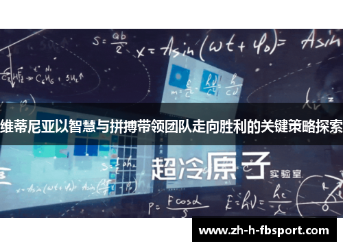 维蒂尼亚以智慧与拼搏带领团队走向胜利的关键策略探索