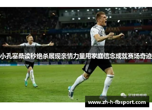 小孔塞桑读秒绝杀展现亲情力量用家庭信念成就赛场奇迹