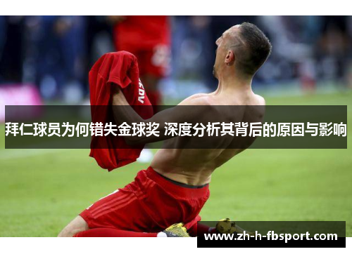 拜仁球员为何错失金球奖 深度分析其背后的原因与影响