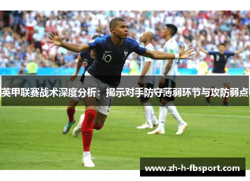 英甲联赛战术深度分析：揭示对手防守薄弱环节与攻防弱点