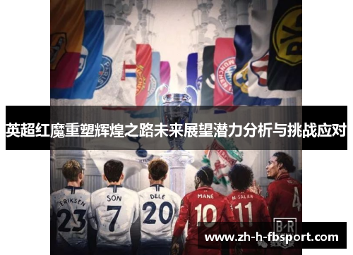 英超红魔重塑辉煌之路未来展望潜力分析与挑战应对