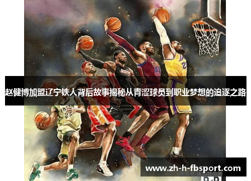 赵健博加盟辽宁铁人背后故事揭秘从青涩球员到职业梦想的追逐之路