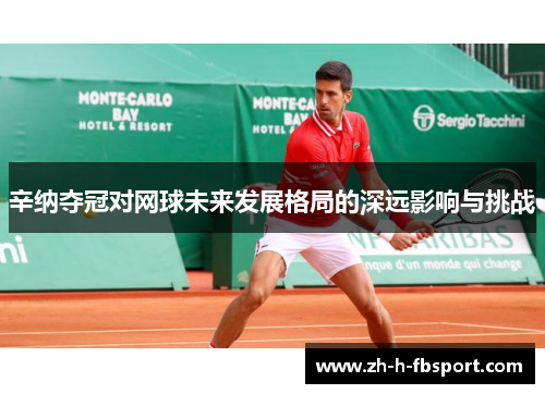 辛纳夺冠对网球未来发展格局的深远影响与挑战