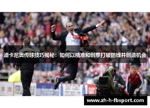 迪卡尼奥传球技巧揭秘:如何以精准和创意打破防线并创造机会