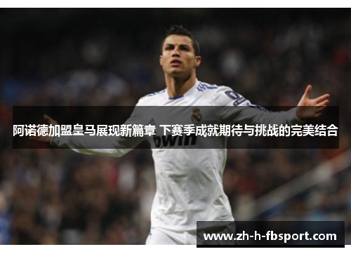 阿诺德加盟皇马展现新篇章 下赛季成就期待与挑战的完美结合