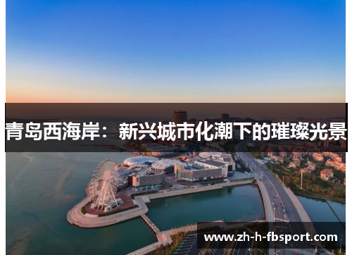 青岛西海岸:新兴城市化潮下的璀璨光景 青岛西海岸:新兴城市化潮下的璀璨光景