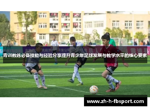 青训教练必备技能与经验分享提升青少年足球发展与教学水平的核心要素
