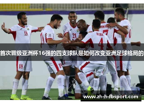 首次晋级亚洲杯16强的四支球队是如何改变亚洲足球格局的 首次晋级亚洲杯16强的四支球队是如何改变亚洲足球格局的