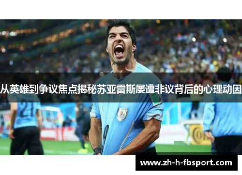 从英雄到争议焦点揭秘苏亚雷斯屡遭非议背后的心理动因
