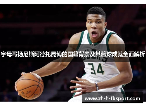 字母哥扬尼斯阿德托昆博的国籍背景及其篮球成就全面解析 字母哥扬尼斯阿德托昆博的国籍背景及其篮球成就全面解析