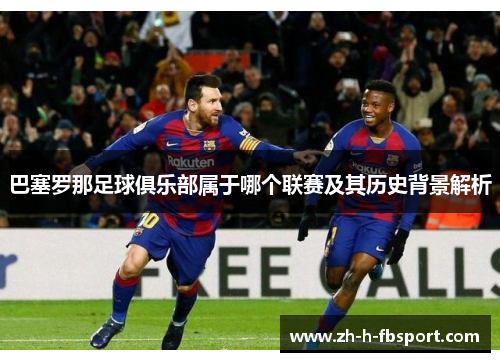巴塞罗那足球俱乐部属于哪个联赛及其历史背景解析