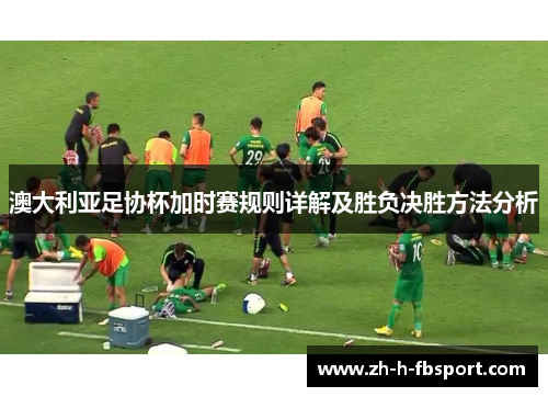 澳大利亚足协杯加时赛规则详解及胜负决胜方法分析