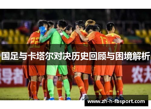 国足与卡塔尔对决历史回顾与困境解析 国足与卡塔尔对决历史回顾与困境解析