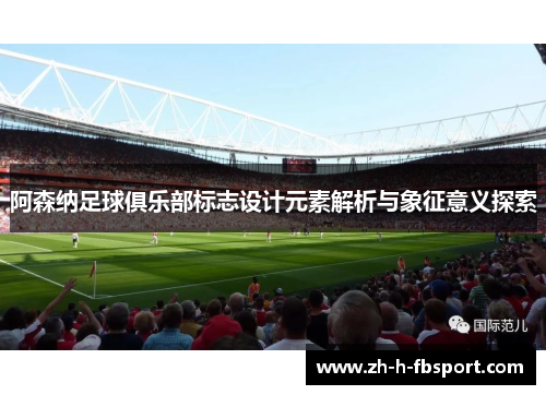 阿森纳足球俱乐部标志设计元素解析与象征意义探索