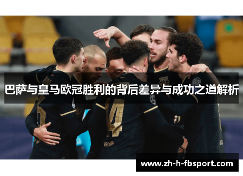 巴萨与皇马欧冠胜利的背后差异与成功之道解析