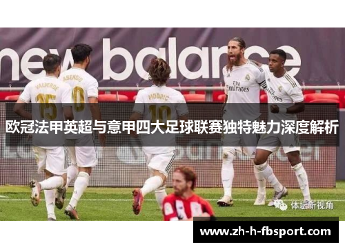 欧冠法甲英超与意甲四大足球联赛独特魅力深度解析