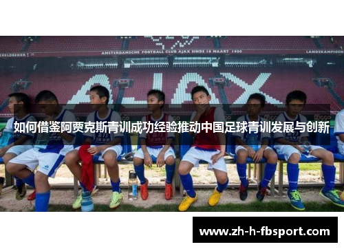 如何借鉴阿贾克斯青训成功经验推动中国足球青训发展与创新