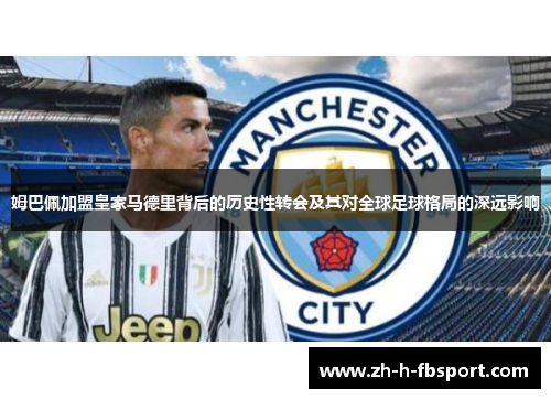 姆巴佩加盟皇家马德里背后的历史性转会及其对全球足球格局的深远影响