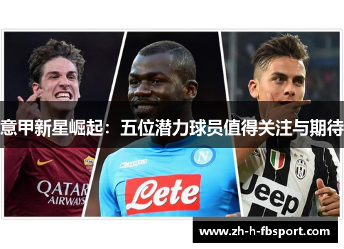 意甲新星崛起:五位潜力球员值得关注与期待 意甲新星崛起:五位潜力球员值得关注与期待