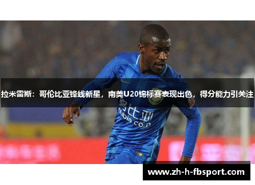 拉米雷斯:哥伦比亚锋线新星,南美U20锦标赛表现出色,得分能力引关注 拉米雷斯:哥伦比亚锋线新星,南美U20锦标赛表现出色,得分能力引关注