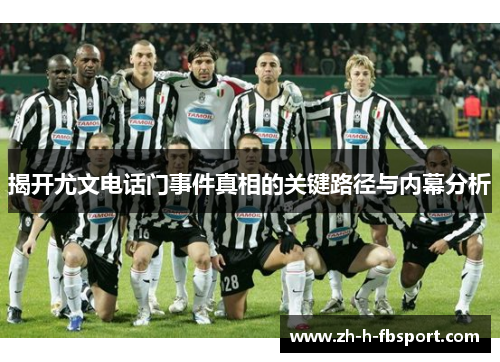 揭开尤文电话门事件真相的关键路径与内幕分析 揭开尤文电话门事件真相的关键路径与内幕分析
