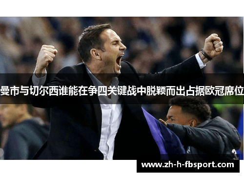 曼市与切尔西谁能在争四关键战中脱颖而出占据欧冠席位