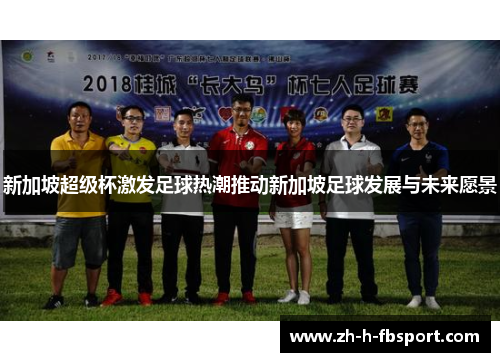 新加坡超级杯激发足球热潮推动新加坡足球发展与未来愿景