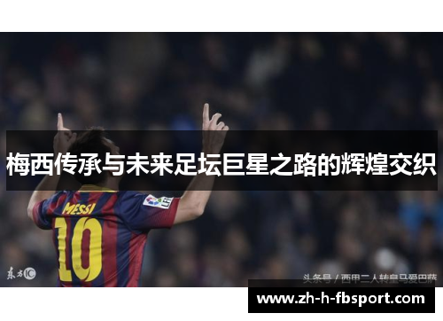 梅西传承与未来足坛巨星之路的辉煌交织