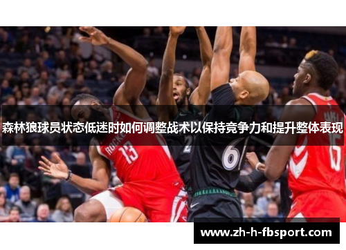 森林狼球员状态低迷时如何调整战术以保持竞争力和提升整体表现