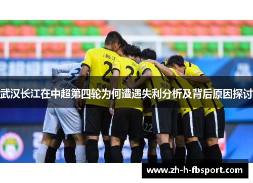 武汉长江在中超第四轮为何遭遇失利分析及背后原因探讨 武汉长江在中超第四轮为何遭遇失利分析及背后原因探讨
