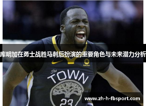 库明加在勇士战胜马刺后扮演的重要角色与未来潜力分析