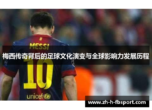 梅西传奇背后的足球文化演变与全球影响力发展历程 梅西传奇背后的足球文化演变与全球影响力发展历程