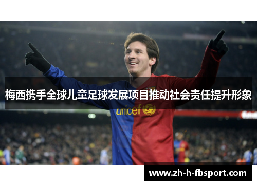 梅西携手全球儿童足球发展项目推动社会责任提升形象