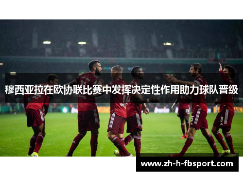 穆西亚拉在欧协联比赛中发挥决定性作用助力球队晋级