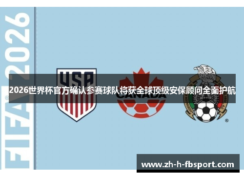 2026世界杯官方确认参赛球队将获全球顶级安保顾问全面护航 2026世界杯官方确认参赛球队将获全球顶级安保顾问全面护航
