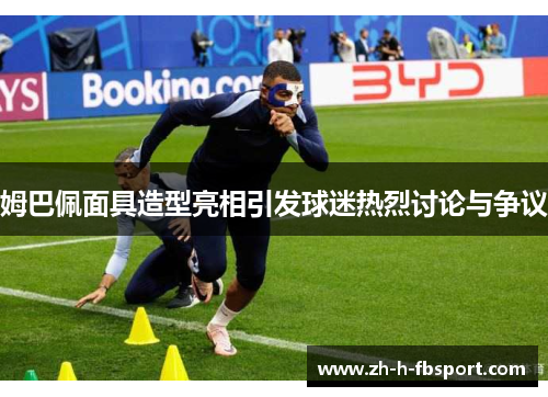 姆巴佩面具造型亮相引发球迷热烈讨论与争议 姆巴佩面具造型亮相引发球迷热烈讨论与争议