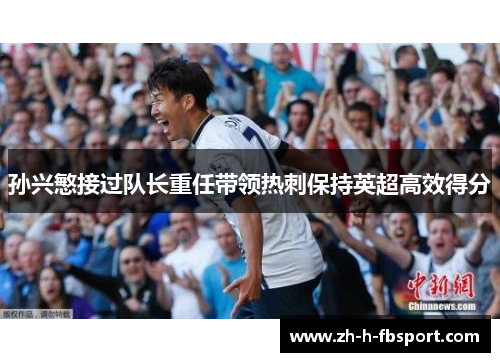 孙兴慜接过队长重任带领热刺保持英超高效得分 孙兴慜接过队长重任带领热刺保持英超高效得分