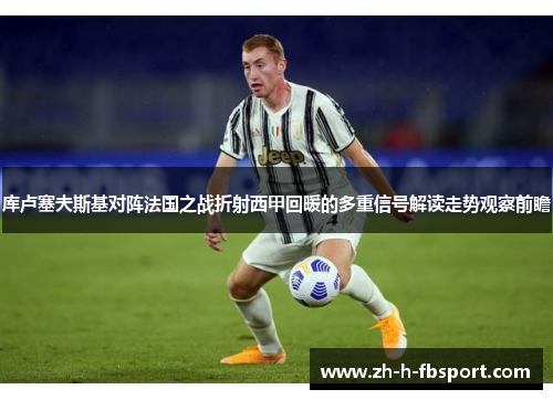 库卢塞夫斯基对阵法国之战折射西甲回暖的多重信号解读走势观察前瞻