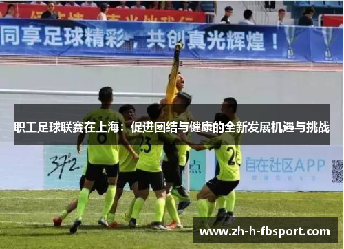职工足球联赛在上海:促进团结与健康的全新发展机遇与挑战 职工足球联赛在上海:促进团结与健康的全新发展机遇与挑战