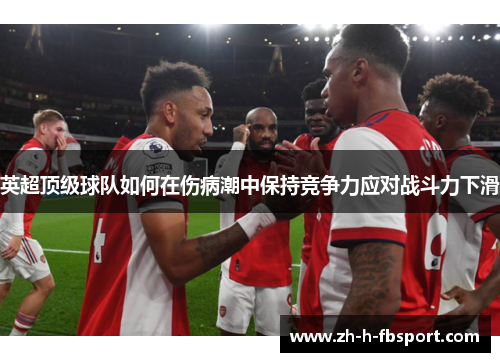 英超顶级球队如何在伤病潮中保持竞争力应对战斗力下滑