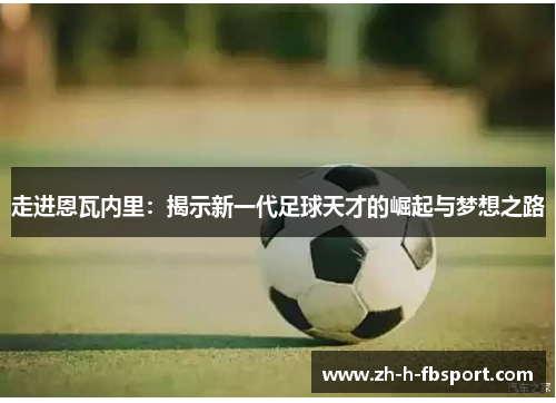 走进恩瓦内里：揭示新一代足球天才的崛起与梦想之路