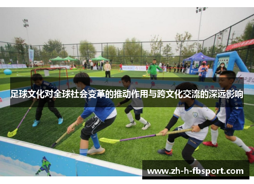 足球文化对全球社会变革的推动作用与跨文化交流的深远影响